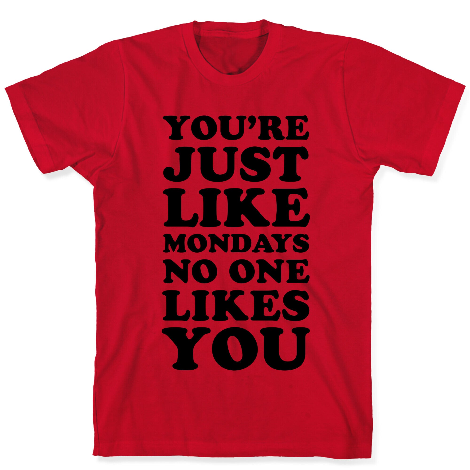 You're Just Like Mondays No One Likes You T-Shirt